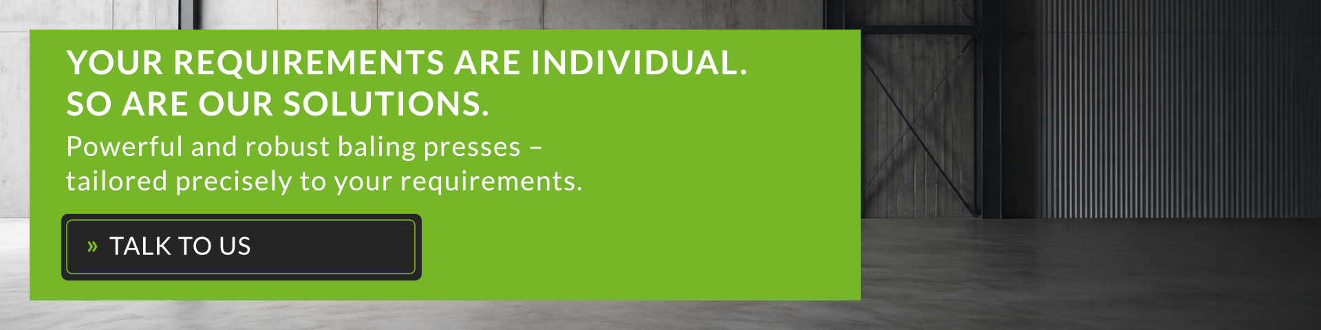 YOUR REQUIREMENTS ARE INDIVIDUAL. SO ARE OUR SOLUTIONS. » TALK TO US